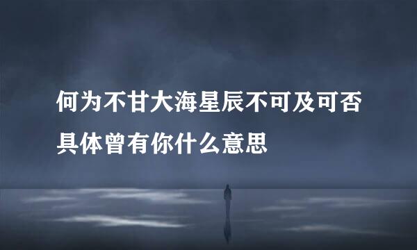 何为不甘大海星辰不可及可否具体曾有你什么意思
