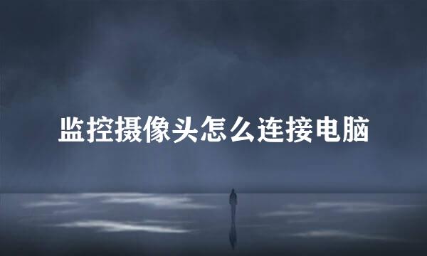 监控摄像头怎么连接电脑