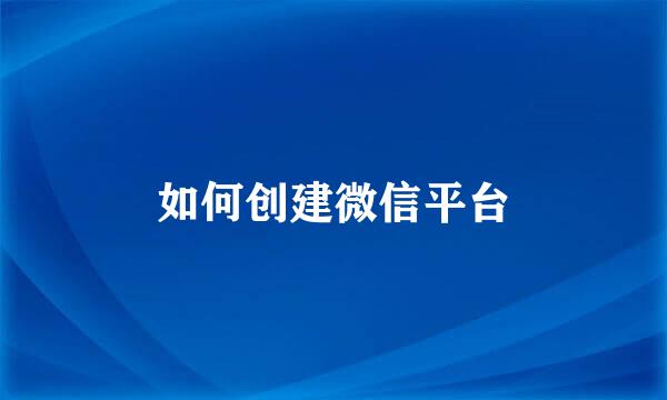 如何创建微信平台
