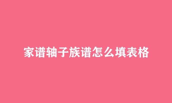 家谱轴子族谱怎么填表格