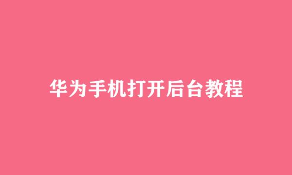 华为手机打开后台教程