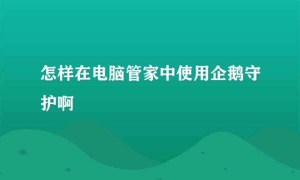 怎样在电脑管家中使用企鹅守护啊