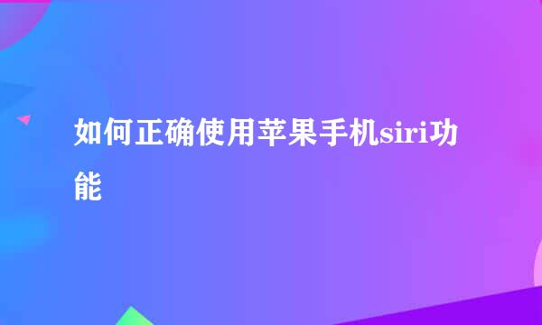 如何正确使用苹果手机siri功能