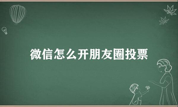 微信怎么开朋友圈投票
