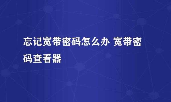 忘记宽带密码怎么办 宽带密码查看器