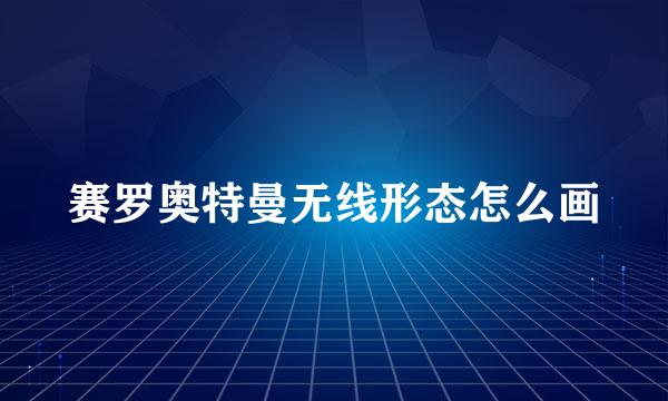 赛罗奥特曼无线形态怎么画