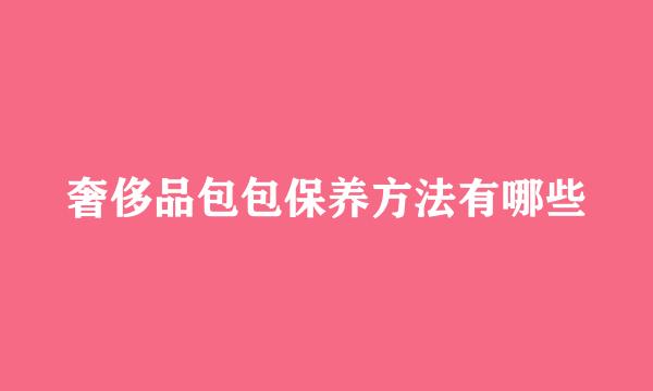 奢侈品包包保养方法有哪些