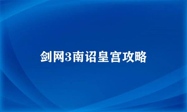 剑网3南诏皇宫攻略