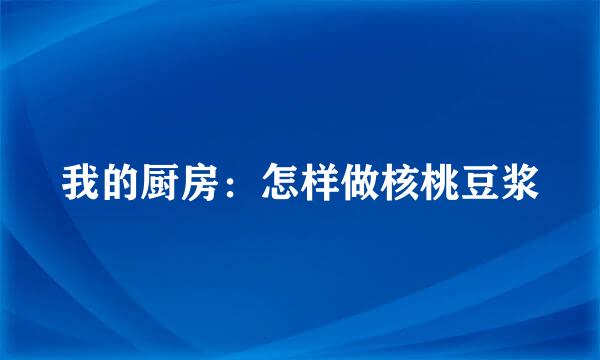 我的厨房:怎样做核桃豆浆