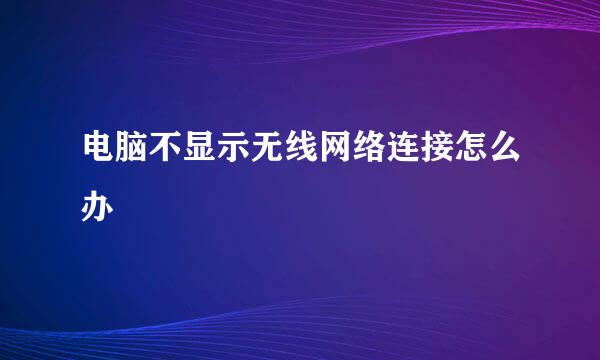 电脑不显示无线网络连接怎么办
