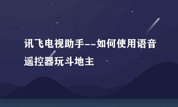 讯飞电视助手--如何使用语音遥控器玩斗地主