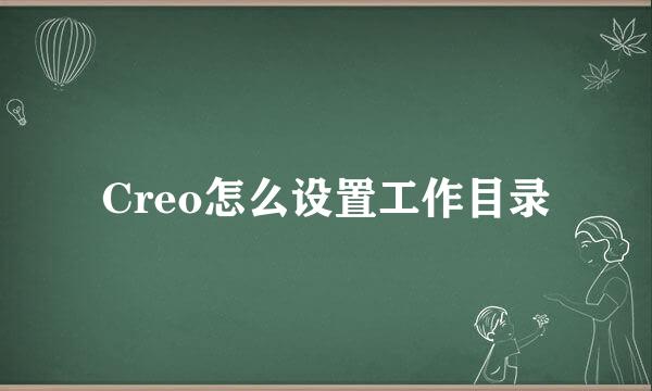 Creo怎么设置工作目录