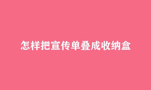 怎样把宣传单叠成收纳盒