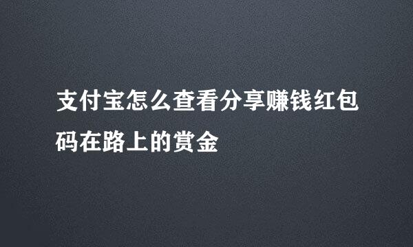 支付宝怎么查看分享赚钱红包码在路上的赏金
