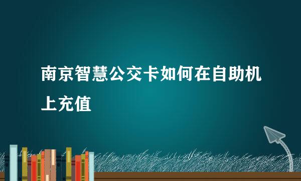 南京智慧公交卡如何在自助机上充值