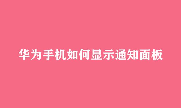 华为手机如何显示通知面板