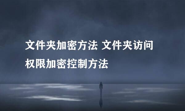 文件夹加密方法 文件夹访问权限加密控制方法