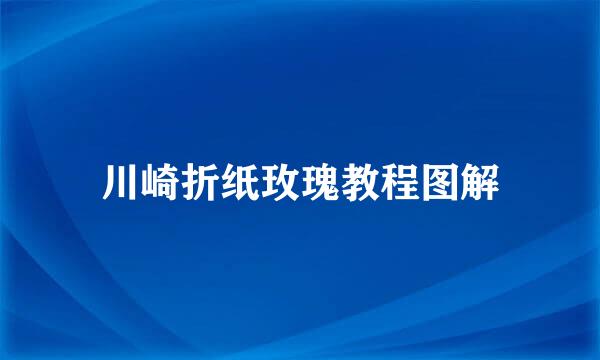 川崎折纸玫瑰教程图解