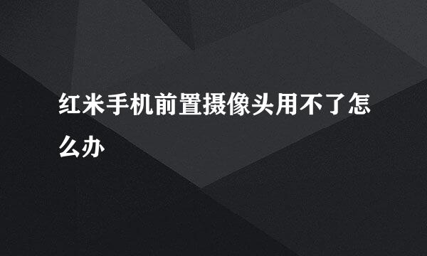 红米手机前置摄像头用不了怎么办