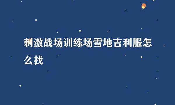 刺激战场训练场雪地吉利服怎么找