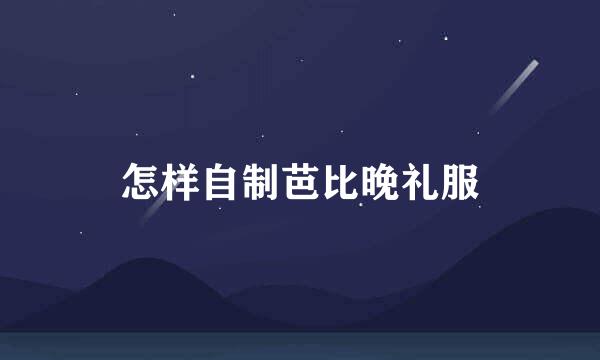 怎样自制芭比晚礼服