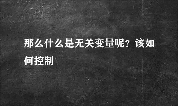 那么什么是无关变量呢？该如何控制
