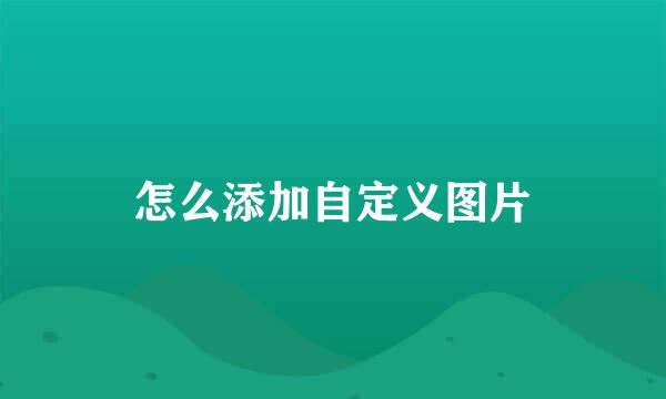 怎么添加自定义图片