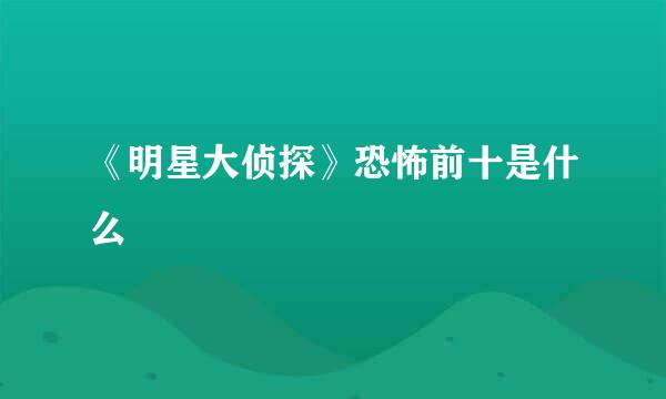 《明星大侦探》恐怖前十是什么