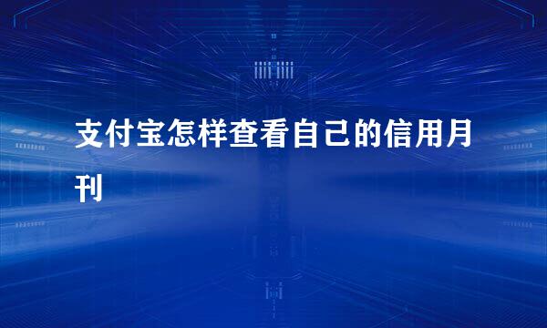 支付宝怎样查看自己的信用月刊