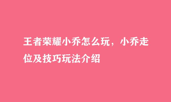 王者荣耀小乔怎么玩，小乔走位及技巧玩法介绍