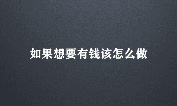 如果想要有钱该怎么做