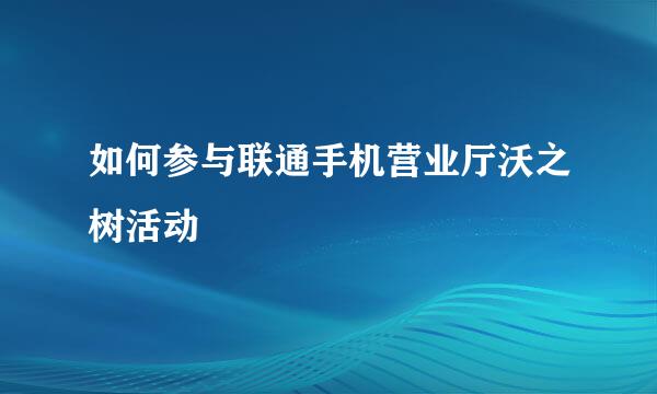 如何参与联通手机营业厅沃之树活动