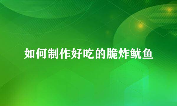如何制作好吃的脆炸鱿鱼