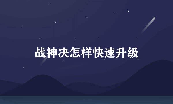 战神决怎样快速升级
