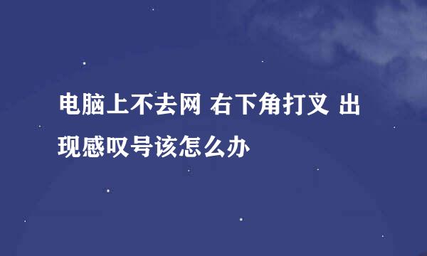 电脑上不去网 右下角打叉 出现感叹号该怎么办