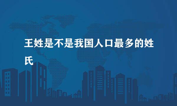 王姓是不是我国人口最多的姓氏