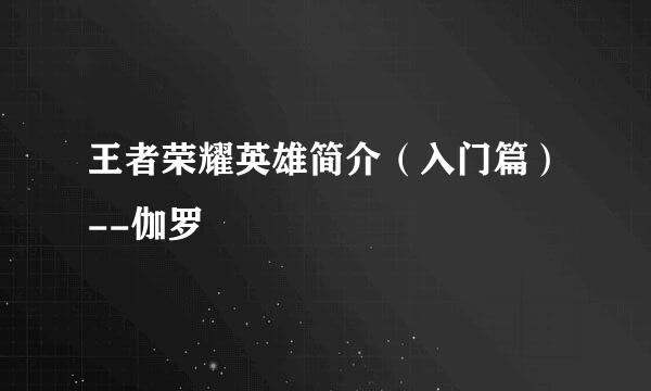 王者荣耀英雄简介（入门篇）--伽罗