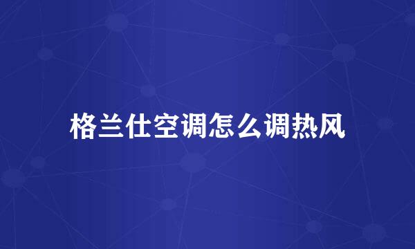 格兰仕空调怎么调热风
