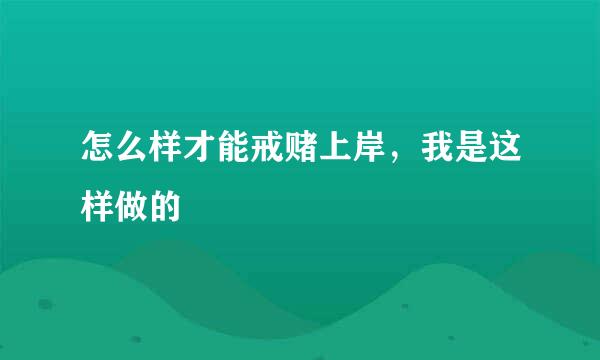 怎么样才能戒赌上岸，我是这样做的