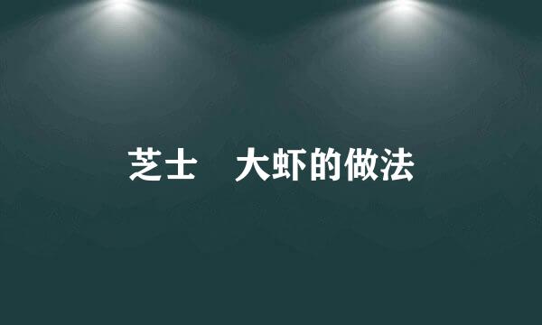 芝士焗大虾的做法