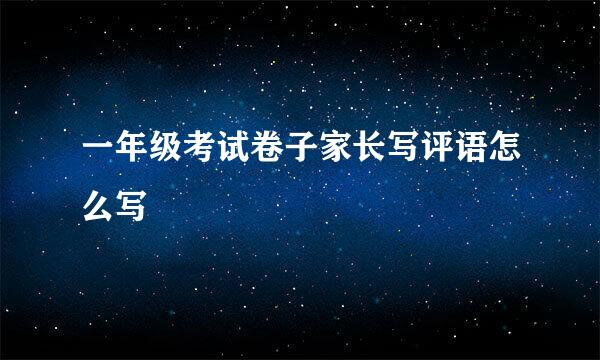 一年级考试卷子家长写评语怎么写