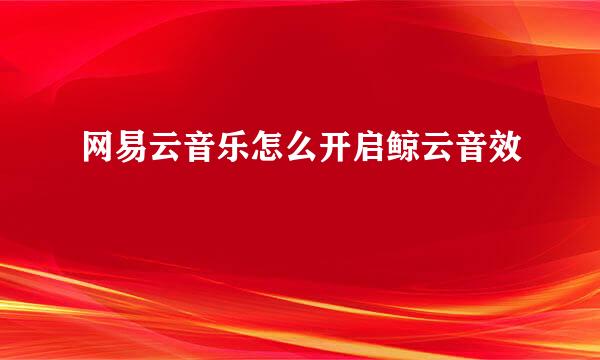 网易云音乐怎么开启鲸云音效