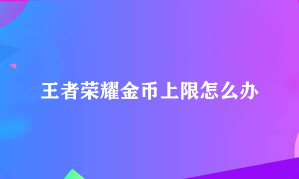 王者荣耀金币上限怎么办