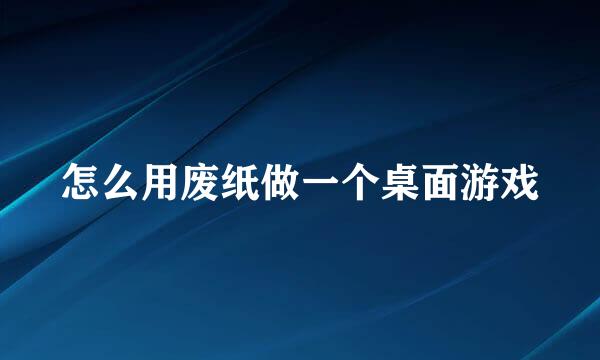 怎么用废纸做一个桌面游戏