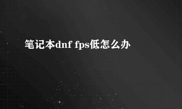 笔记本dnf fps低怎么办
