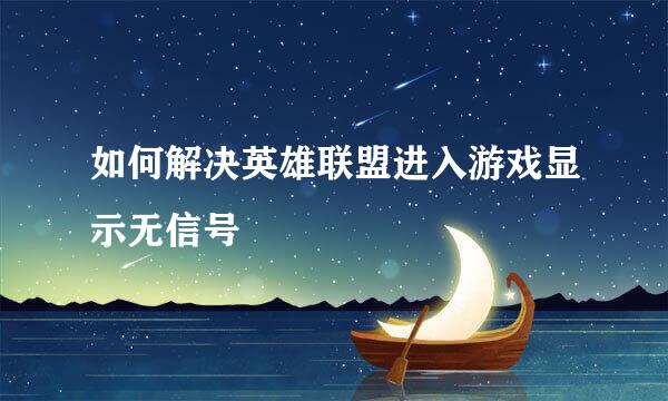 如何解决英雄联盟进入游戏显示无信号