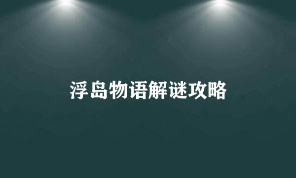 浮岛物语解谜攻略