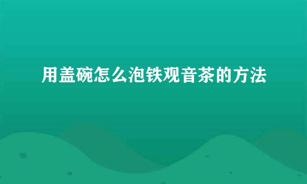 用盖碗怎么泡铁观音茶的方法