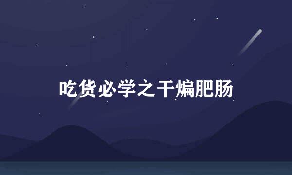 吃货必学之干煸肥肠