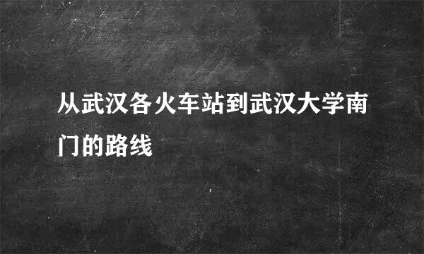 从武汉各火车站到武汉大学南门的路线